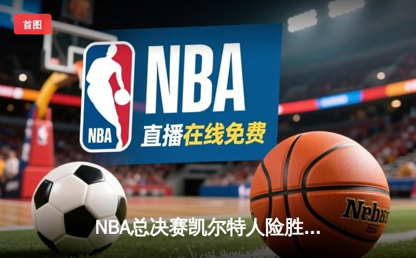 NBA总决赛凯尔特人险胜勇士夺冠，塔图姆荣膺FMVP创历史