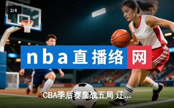 CBA季后赛鏖战五局 辽宁本钢逆转广东宏远挺进总决赛 - 2