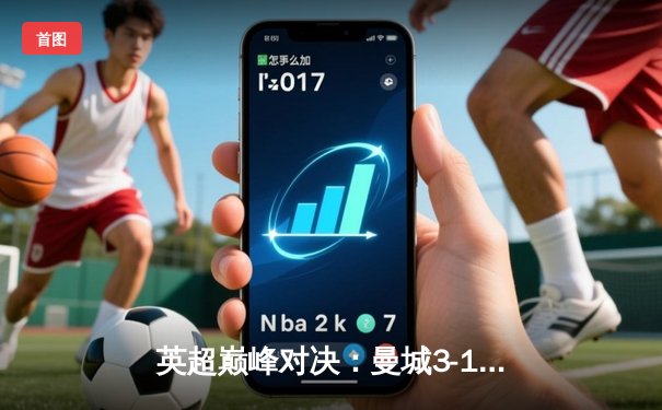 英超巅峰对决：曼城3-1力克利物浦，哈兰德双响锁定胜局