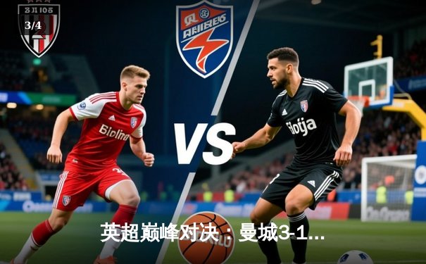 英超巅峰对决：曼城3-1力克利物浦，哈兰德双响锁定胜局 - 3