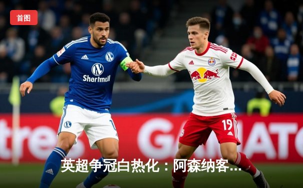 英超争冠白热化：阿森纳客场险胜热刺，萨卡传射建功