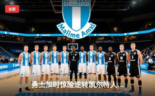 勇士加时惊险逆转凯尔特人 库里狂砍40分率队捍卫主场