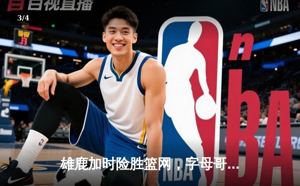 雄鹿加时险胜篮网，字母哥36+12+5统治攻防，利拉德关键时刻救主 - 3