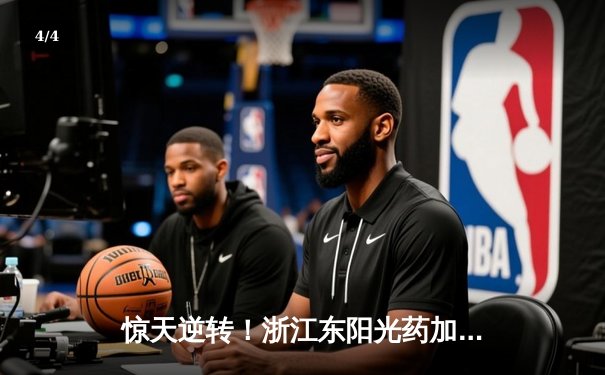 惊天逆转！浙江东阳光药加时险胜上海久事，孙铭徽33+8导演20分大翻盘 - 4