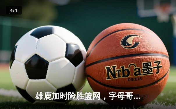 雄鹿加时险胜篮网，字母哥狂砍44分捍卫主场，杜兰特空砍32分难救主 - 4