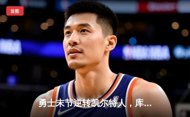 勇士末节逆转凯尔特人，库里狂砍43分率队夺赛点