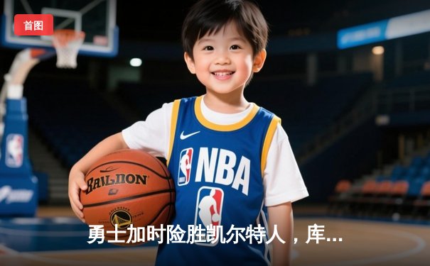 勇士加时险胜凯尔特人，库里狂砍43分率队完成20分惊天逆转