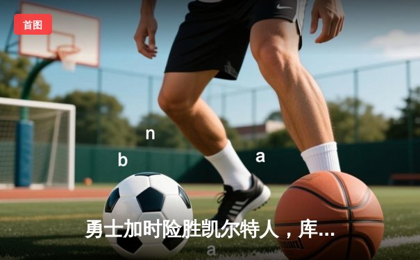 勇士加时险胜凯尔特人，库里狂砍43分上演三分雨